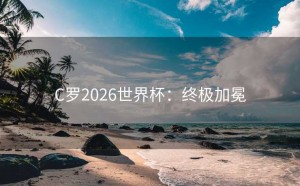 C罗2026世界杯：终极加冕