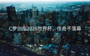 C罗剑指2026世界杯，传奇不落幕