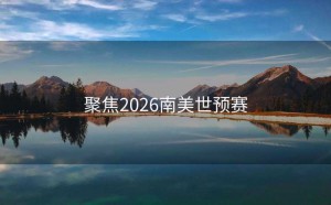聚焦2026南美世预赛