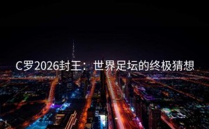 C罗2026封王：世界足坛的终极猜想