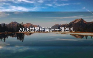 2026世界杯美洲十强巡礼