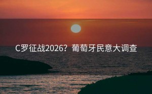 C罗征战2026？葡萄牙民意大调查