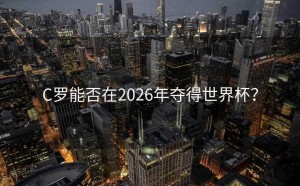 C罗能否在2026年夺得世界杯？