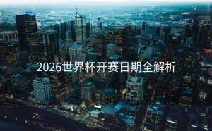 2026世界杯开赛日期全解析