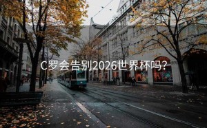 C罗会告别2026世界杯吗？