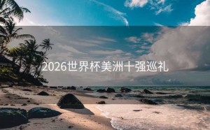 2026世界杯美洲十强巡礼