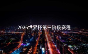 2026世界杯第三阶段赛程
