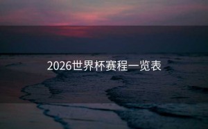 2026世界杯赛程一览表