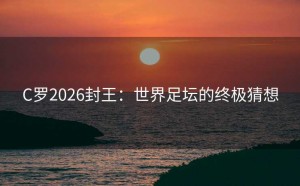 C罗2026封王：世界足坛的终极猜想