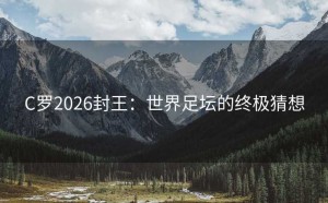 C罗2026封王：世界足坛的终极猜想