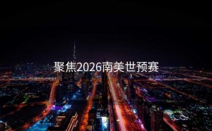 聚焦2026南美世预赛