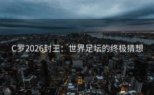 C罗2026封王：世界足坛的终极猜想