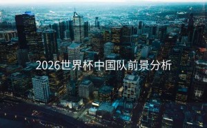 2026世界杯中国队前景分析