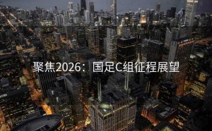 聚焦2026：国足C组征程展望