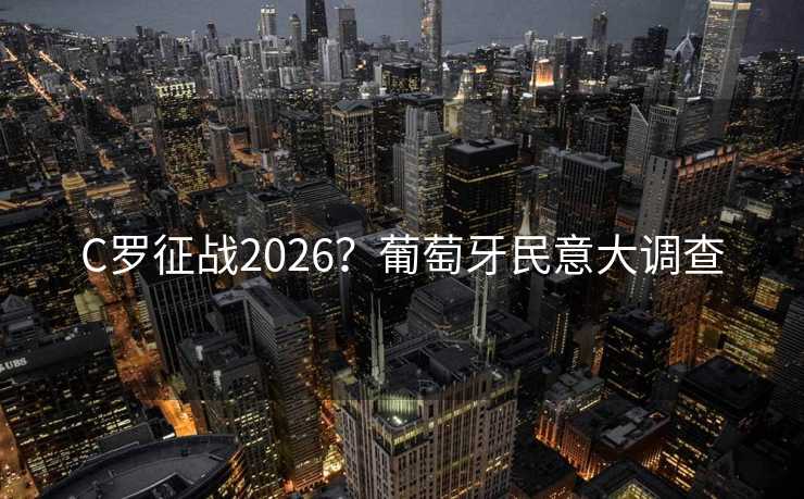 C罗征战2026？葡萄牙民意大调查