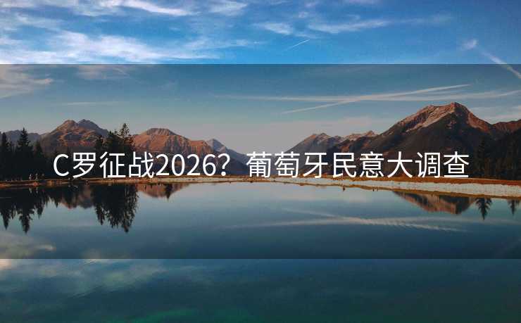 C罗征战2026？葡萄牙民意大调查