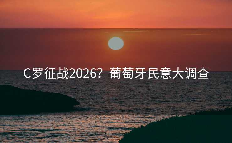 C罗征战2026？葡萄牙民意大调查