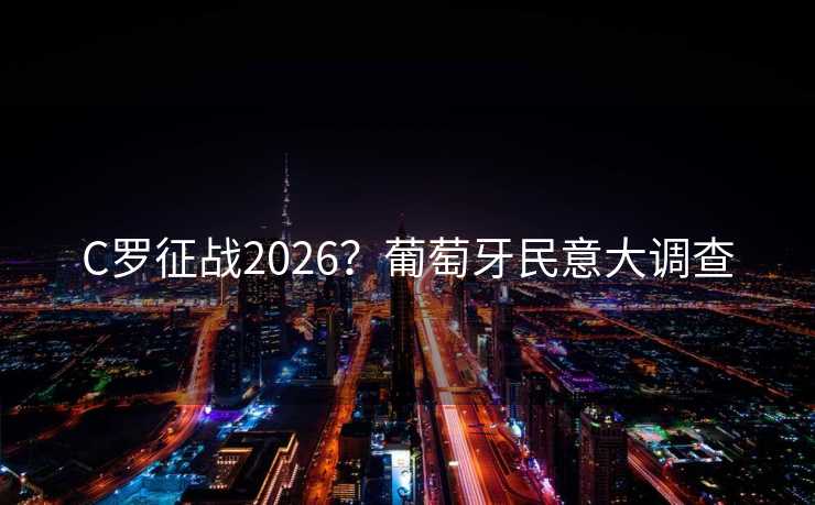 C罗征战2026？葡萄牙民意大调查