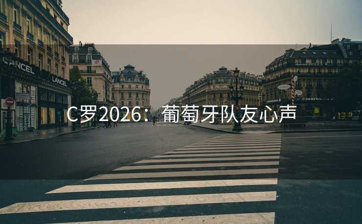 C罗2026：葡萄牙队友心声