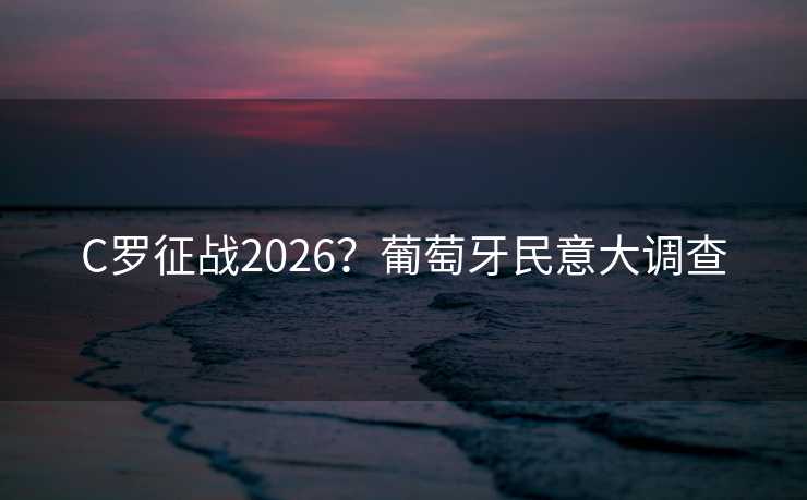 C罗征战2026？葡萄牙民意大调查