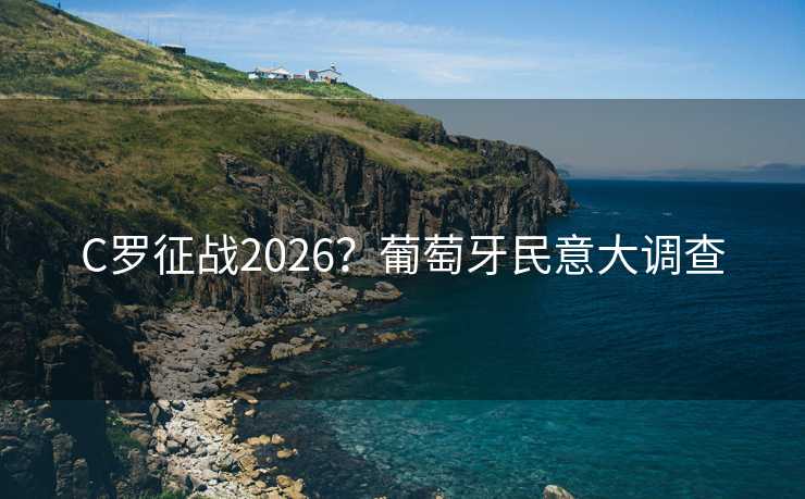 C罗征战2026？葡萄牙民意大调查