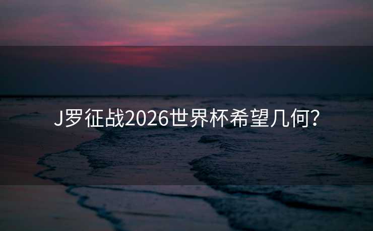 J罗征战2026世界杯希望几何？