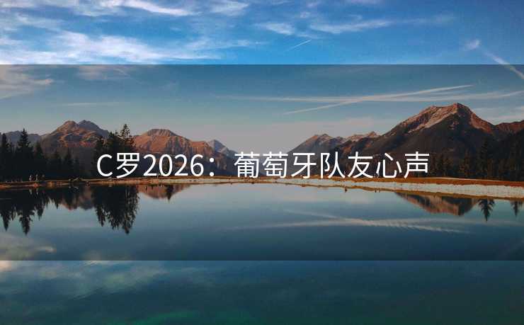 C罗2026：葡萄牙队友心声