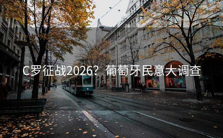 C罗征战2026？葡萄牙民意大调查