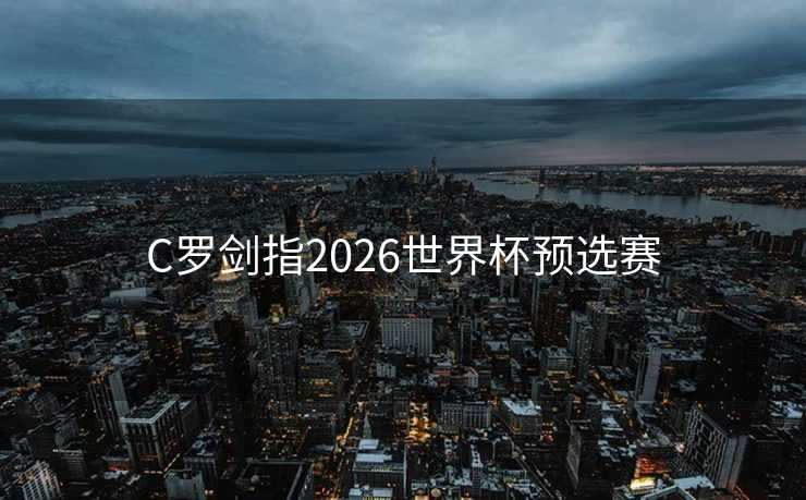 C罗剑指2026世界杯预选赛
