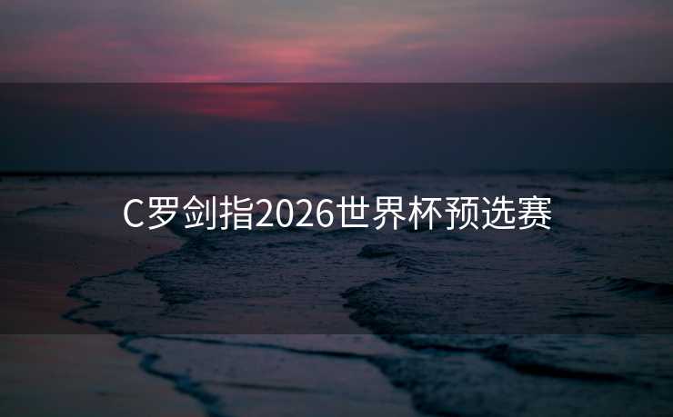 C罗剑指2026世界杯预选赛
