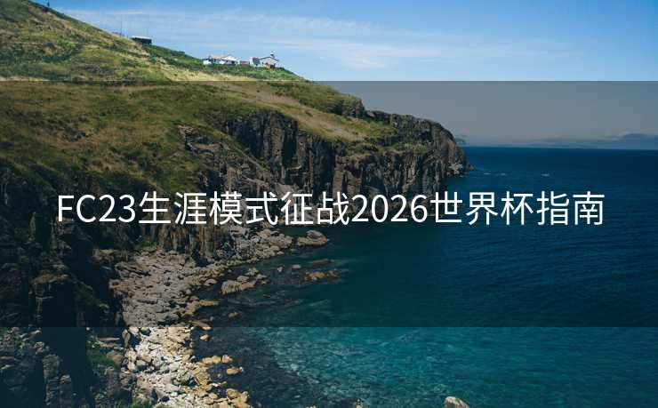 FC23生涯模式征战2026世界杯指南