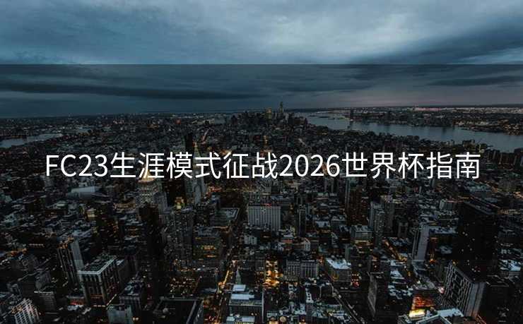 FC23生涯模式征战2026世界杯指南 FC23生涯模式征战2026世界杯指南