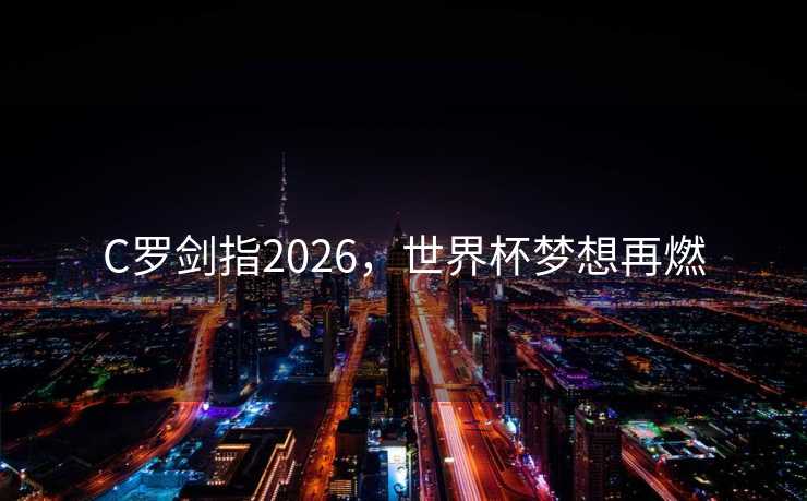 C罗剑指2026，世界杯梦想再燃