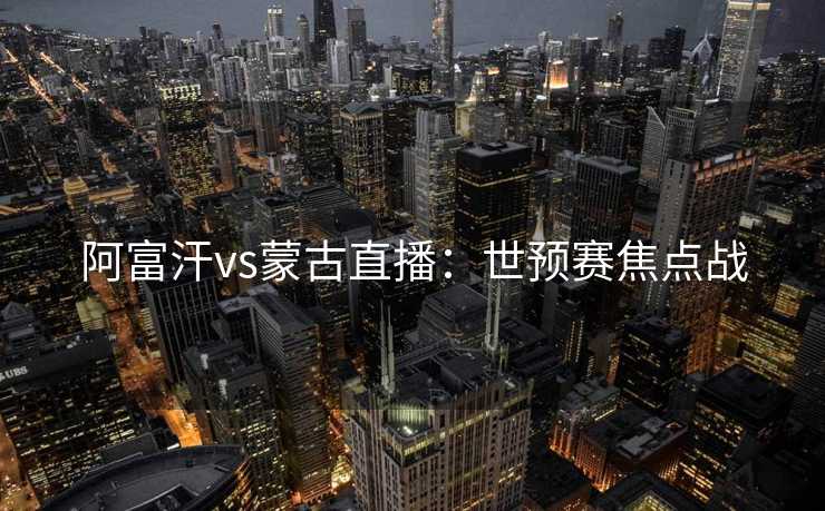 阿富汗vs蒙古直播:世预赛焦点战 阿富汗vs蒙古直播:世预赛焦点战