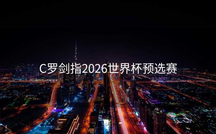 C罗剑指2026世界杯预选赛