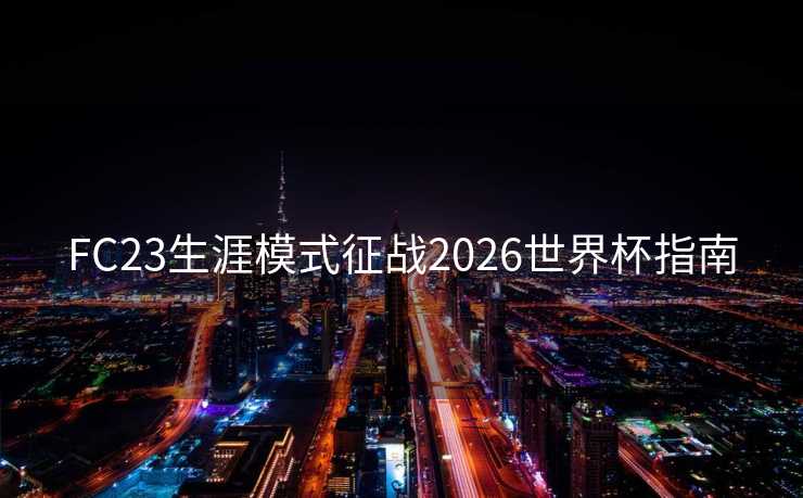 FC23生涯模式征战2026世界杯指南 FC23生涯模式征战2026世界杯指南