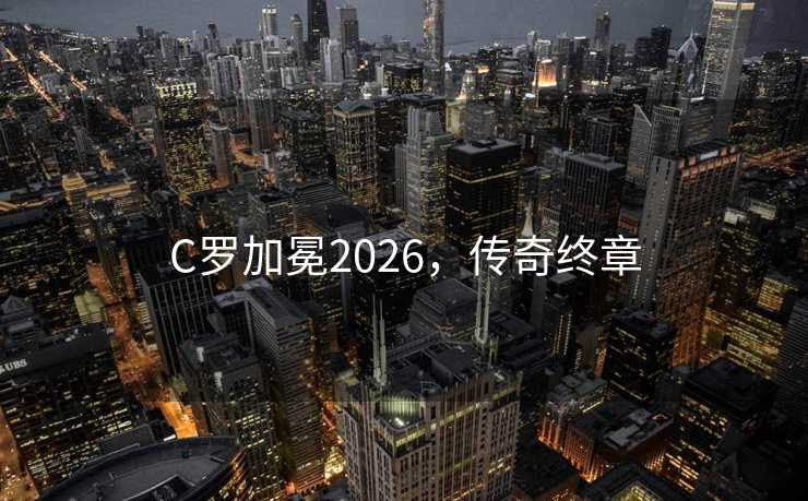 C罗加冕2026，传奇终章