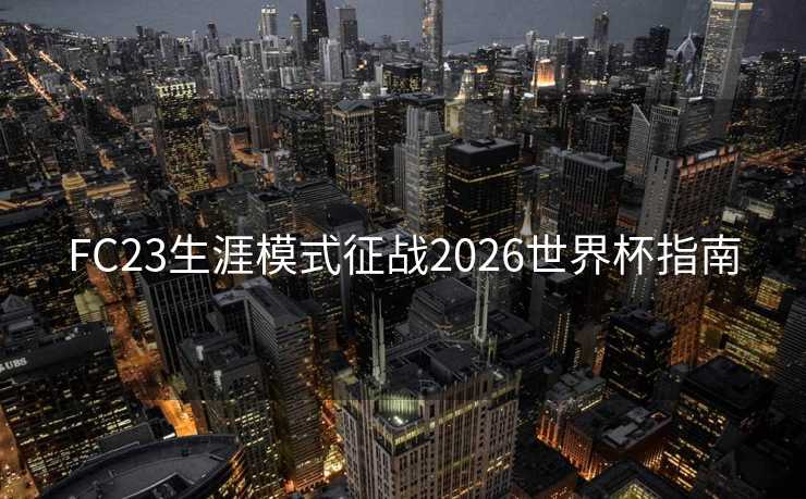 FC23生涯模式征战2026世界杯指南 FC23生涯模式征战2026世界杯指南
