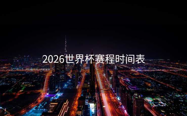 2026世界杯赛程时间表 2026世界杯赛程时间表