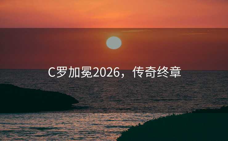C罗加冕2026，传奇终章