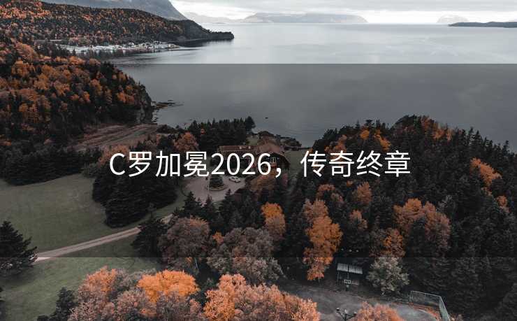 C罗加冕2026，传奇终章