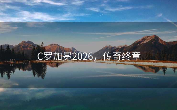 C罗加冕2026，传奇终章