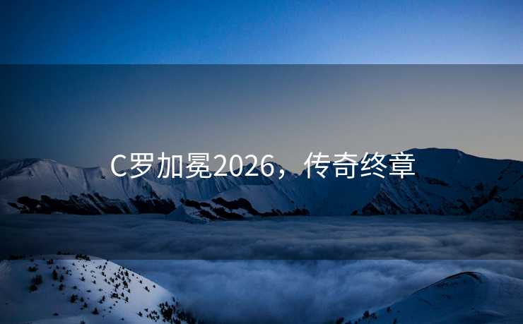 C罗加冕2026，传奇终章