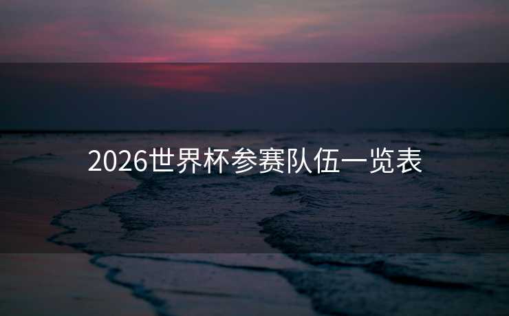2026世界杯参赛队伍一览表
