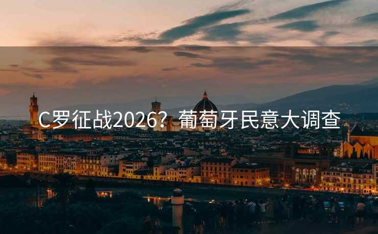 C罗征战2026？葡萄牙民意大调查