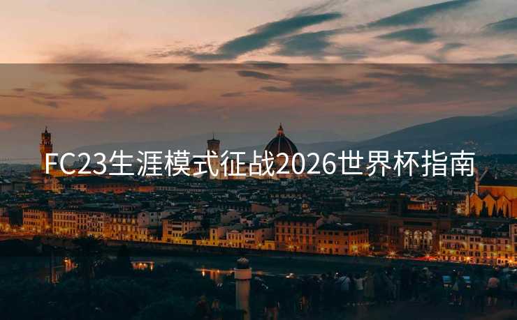 FC23生涯模式征战2026世界杯指南 FC23生涯模式征战2026世界杯指南