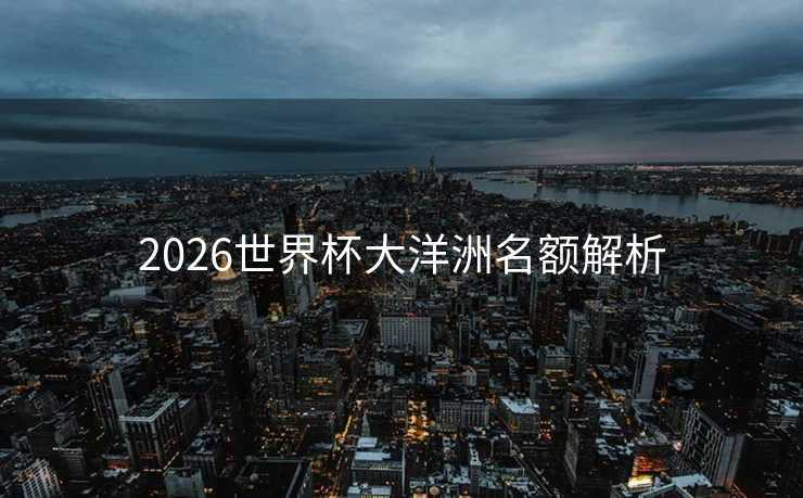 2026世界杯大洋洲名额解析