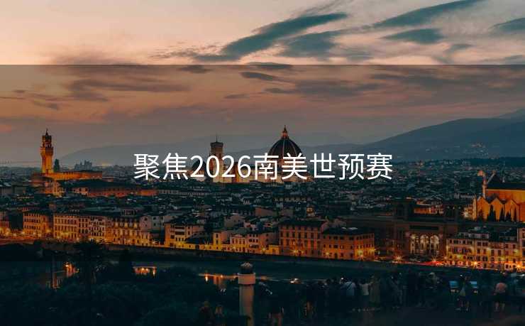 聚焦2026南美世预赛