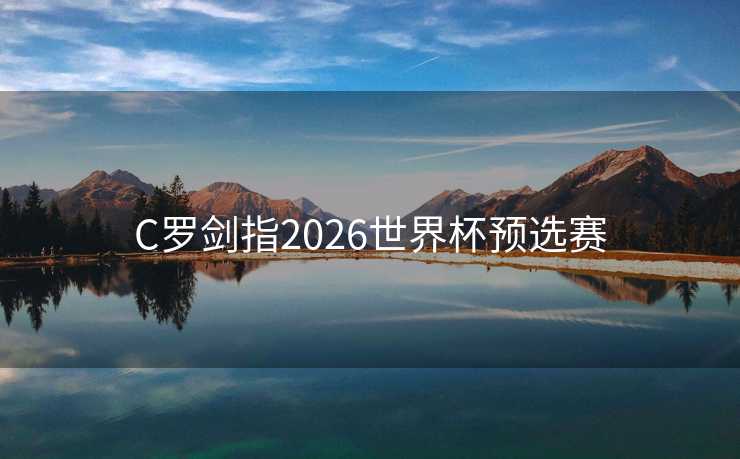 C罗剑指2026世界杯预选赛