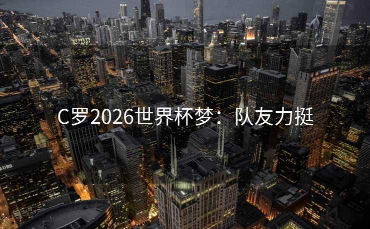 C罗2026世界杯梦：队友力挺
